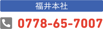 【福井本社】TEL.0778-65-7007